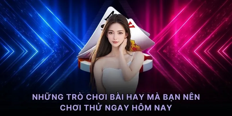 Những trò chơi bài hay mà bạn nên chơi thử ngay hôm nay
